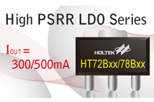 盛群推出High PSRR LDO系列—輸出電流為300mA及500mA的HT72BXX及HT78BXX，最高輸入電壓為7.0V，耐電壓更高。